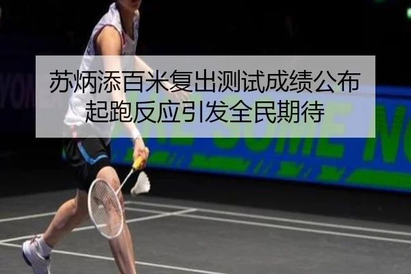 苏炳添百米复出测试成绩公布 起跑反应引发全民期待